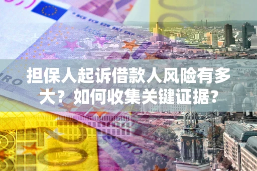 武汉担保人起诉借款人风险有多大？如何收集关键证据？