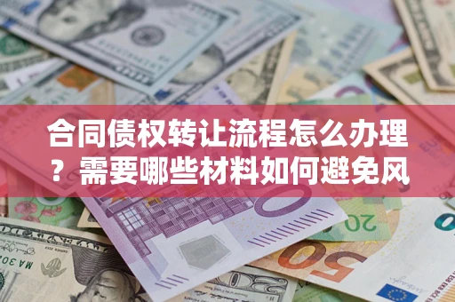 武汉合同债权转让流程怎么办理？需要哪些材料如何避免风险？