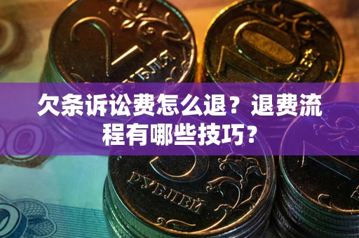 武汉欠条诉讼费怎么退？退费流程有哪些技巧？