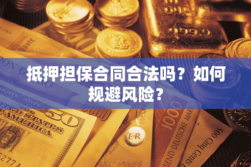 武汉抵押担保合同合法吗？如何规避风险？