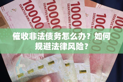武汉催收非法债务怎么办？如何规避法律风险？