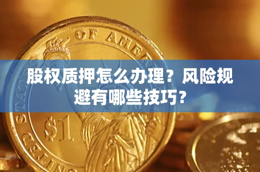 武汉股权质押怎么办理？风险规避有哪些技巧？