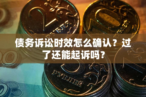 武汉债务诉讼时效怎么确认？过了还能起诉吗？