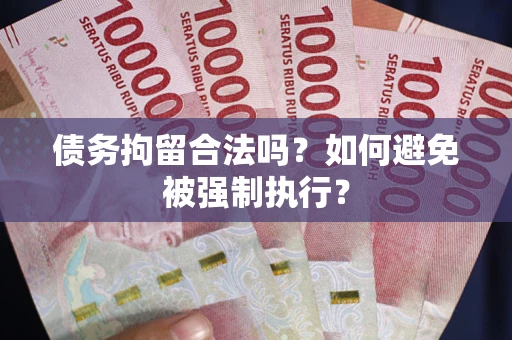 武汉债务拘留合法吗？如何避免被强制执行？