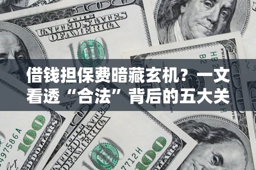 武汉借钱担保费暗藏玄机？一文看透“合法”背后的五大关键陷阱