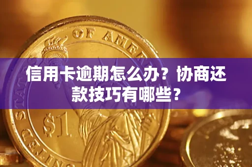 武汉信用卡逾期怎么办？协商还款技巧有哪些？