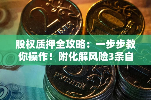 武汉股权质押全攻略：一步步教你操作！附化解风险3条自救法则