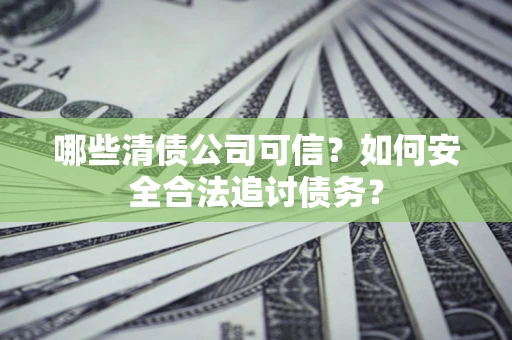 武汉哪些清债公司可信？如何安全合法追讨债务？