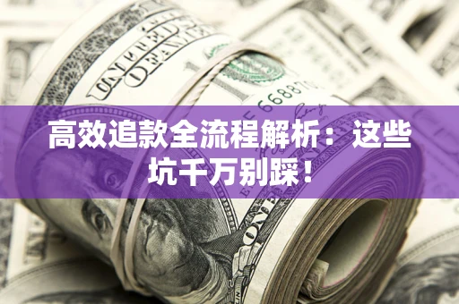 武汉高效追款全流程解析：这些坑千万别踩！