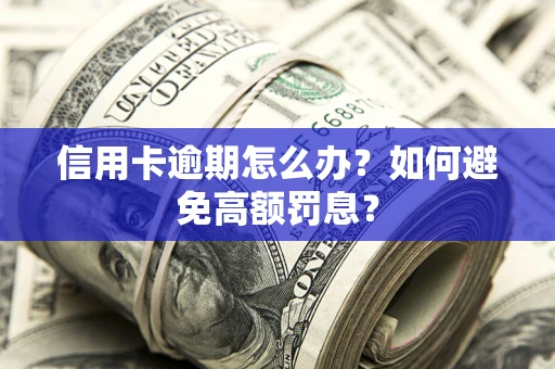 武汉信用卡逾期怎么办？如何避免高额罚息？