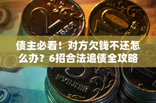 武汉债主必看！对方欠钱不还怎么办？6招合法追债全攻略