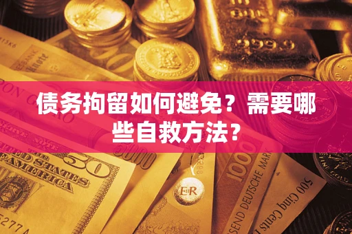 武汉债务拘留如何避免？需要哪些自救方法？
