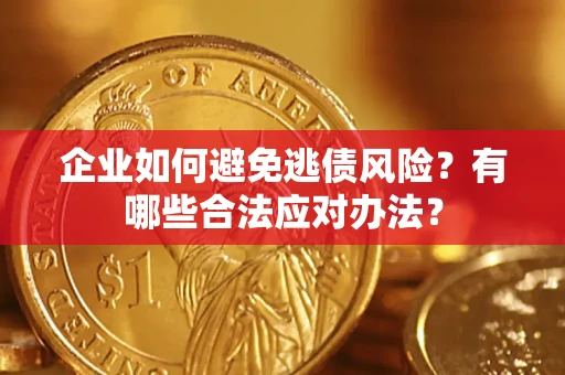 武汉企业如何避免逃债风险？有哪些合法应对办法？