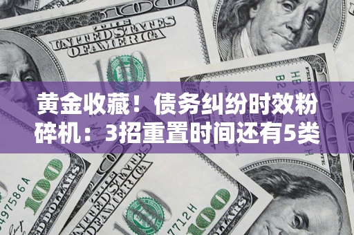 武汉黄金收藏！债务纠纷时效粉碎机：3招重置时间还有5类不设年限的特殊债务