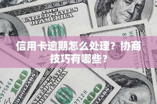 武汉信用卡逾期怎么处理？协商技巧有哪些？