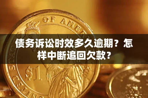 武汉债务诉讼时效多久逾期？怎样中断追回欠款？