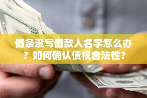 武汉借条没写借款人名字怎么办？如何确认债权合法性？