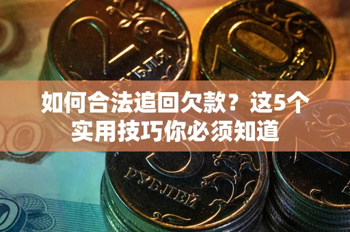 武汉如何合法追回欠款？这5个实用技巧你必须知道