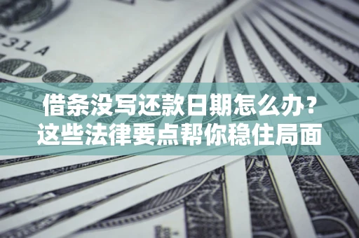 武汉借条没写还款日期怎么办？这些法律要点帮你稳住局面