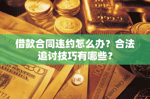 武汉借款合同违约怎么办？合法追讨技巧有哪些？