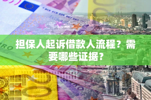 武汉担保人起诉借款人流程?需要哪些证据? 武汉担保人起诉借款人流程?需要哪些证据?