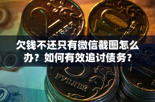 武汉欠钱不还只有微信截图怎么办？如何有效追讨债务？