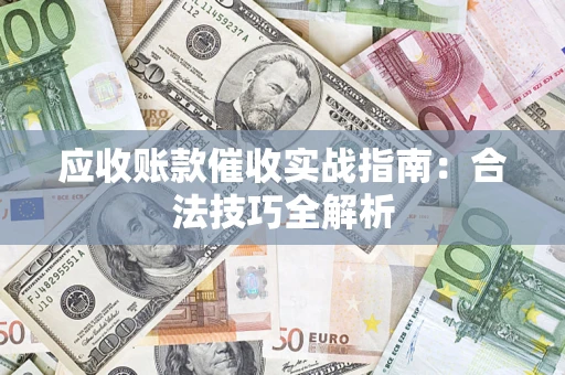 武汉应收账款催收实战指南：合法技巧全解析