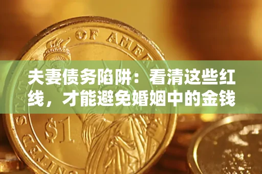 武汉夫妻债务陷阱：看清这些红线，才能避免婚姻中的金钱危机