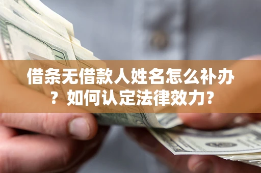 武汉借条无借款人姓名怎么补办？如何认定法律效力？