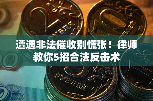 武汉遭遇非法催收别慌张！律师教你5招合法反击术