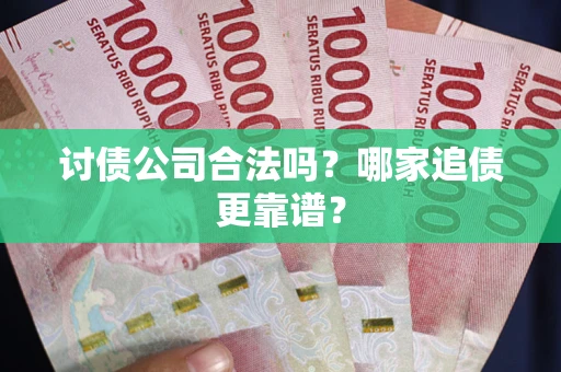 武汉讨债公司合法吗？哪家追债更靠谱？