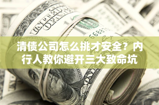 武汉清债公司怎么挑才安全?内行人教你避开三大致命坑 武汉清债公司怎么挑才安全?内行人教你避开三大致命坑