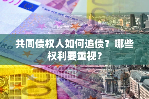 武汉共同债权人如何追债？哪些权利要重视？