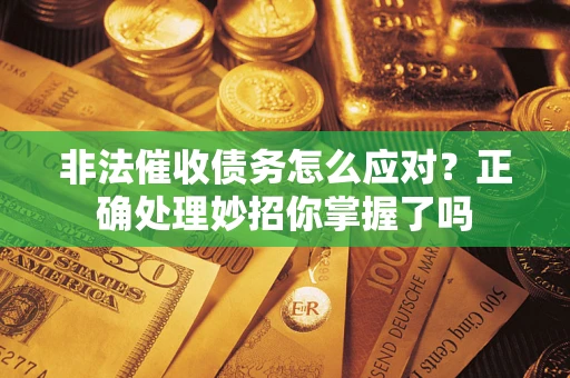 武汉非法催收债务怎么应对？正确处理妙招你掌握了吗