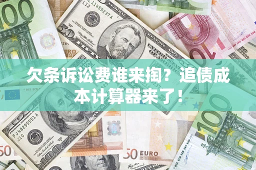 武汉欠条诉讼费谁来掏？追债成本计算器来了！