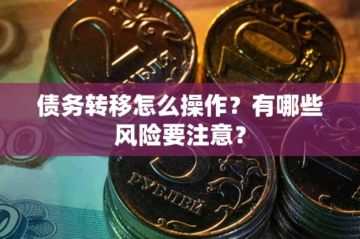 武汉债务转移怎么操作？有哪些风险要注意？