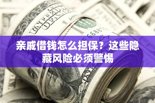武汉亲戚借钱怎么担保？这些隐藏风险必须警惕