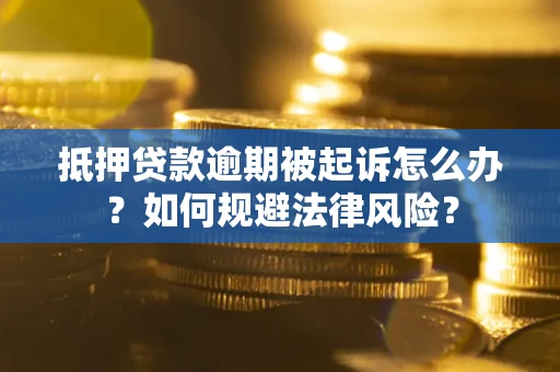 武汉抵押贷款逾期被起诉怎么办？如何规避法律风险？