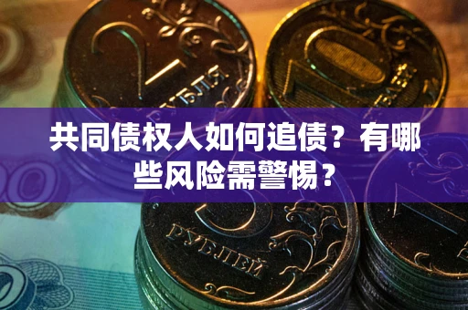 武汉共同债权人如何追债？有哪些风险需警惕？