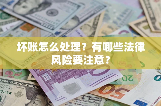 武汉坏账怎么处理？有哪些法律风险要注意？
