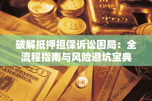 武汉破解抵押担保诉讼困局:全流程指南与风险避坑宝典 武汉破解抵押担保诉讼困局:全流程指南与风险避坑宝典