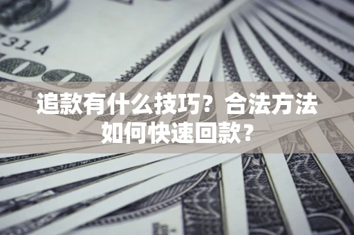 武汉追款有什么技巧？合法方法如何快速回款？