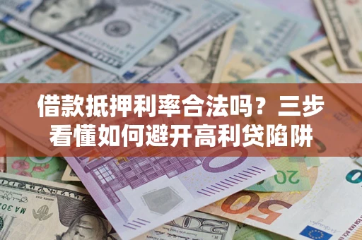 武汉借款抵押利率合法吗？三步看懂如何避开高利贷陷阱