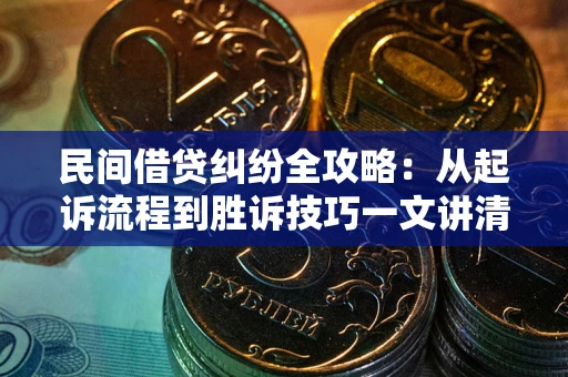 武汉民间借贷纠纷全攻略：从起诉流程到胜诉技巧一文讲清