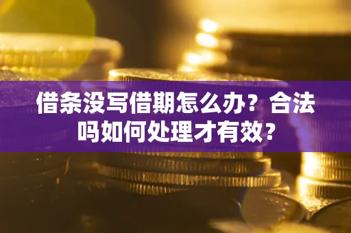 武汉借条没写借期怎么办？合法吗如何处理才有效？