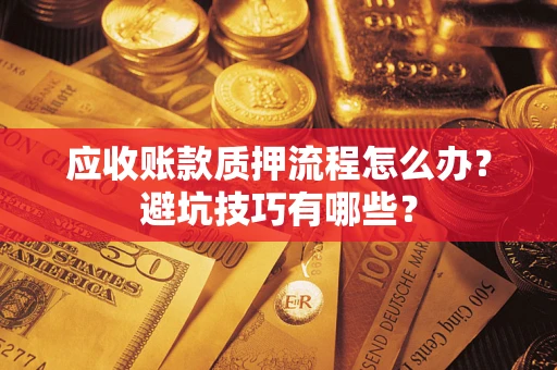 武汉应收账款质押流程怎么办？避坑技巧有哪些？