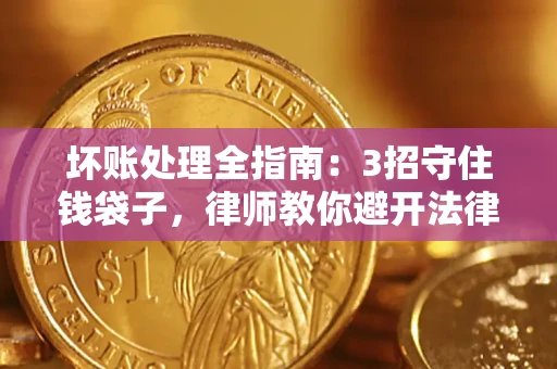 武汉坏账处理全指南：3招守住钱袋子，律师教你避开法律雷区