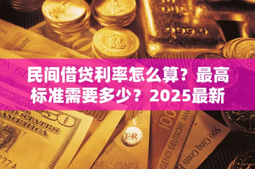 武汉民间借贷利率怎么算？最高标准需要多少？2025最新避坑指南