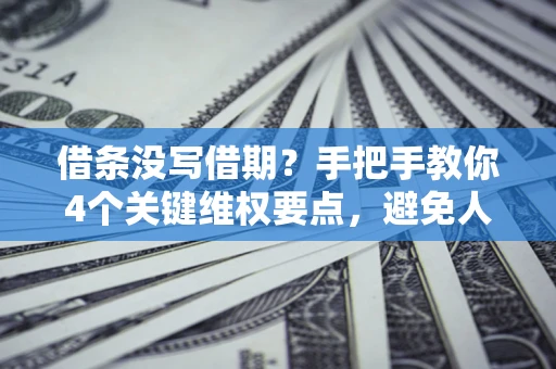 武汉借条没写借期？手把手教你4个关键维权要点，避免人财两空