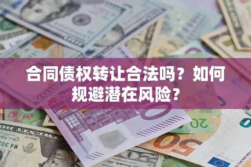 武汉合同债权转让合法吗?如何规避潜在风险? 武汉合同债权转让合法吗?如何规避潜在风险?
